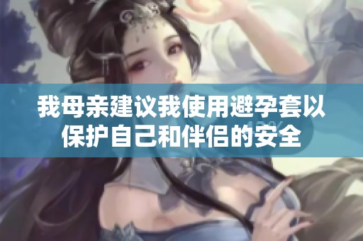 我母亲建议我使用避孕套以保护自己和伴侣的安全