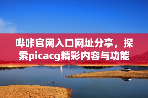 哔咔官网入口网址分享，探索picacg精彩内容与功能