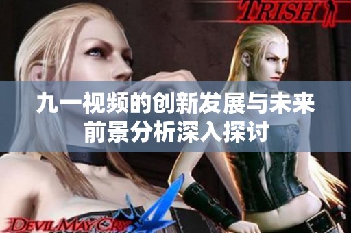 九一视频的创新发展与未来前景分析深入探讨