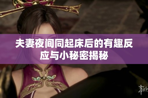 夫妻夜间同起床后的有趣反应与小秘密揭秘