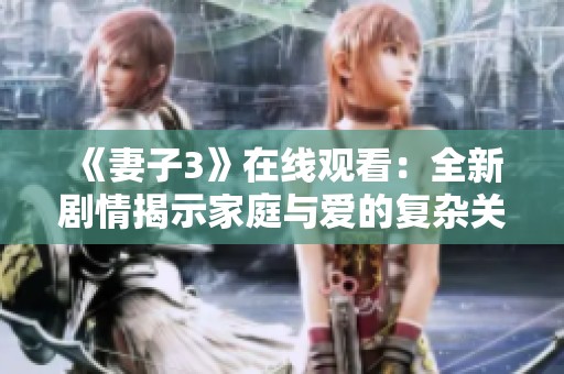 《妻子3》在线观看：全新剧情揭示家庭与爱的复杂关系