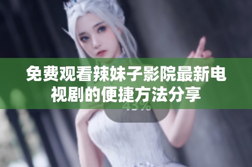 免费观看辣妹子影院最新电视剧的便捷方法分享