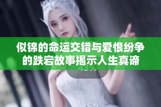 似锦的命运交错与爱恨纷争的跌宕故事揭示人生真谛