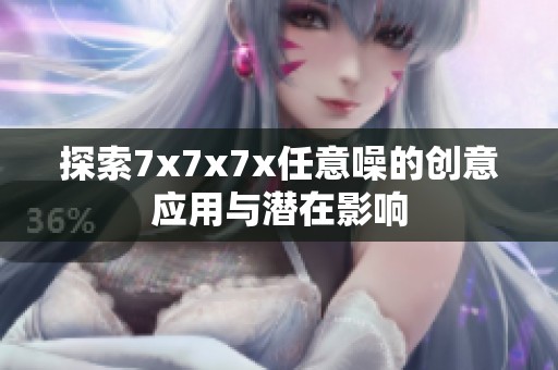 探索7x7x7x任意噪的创意应用与潜在影响