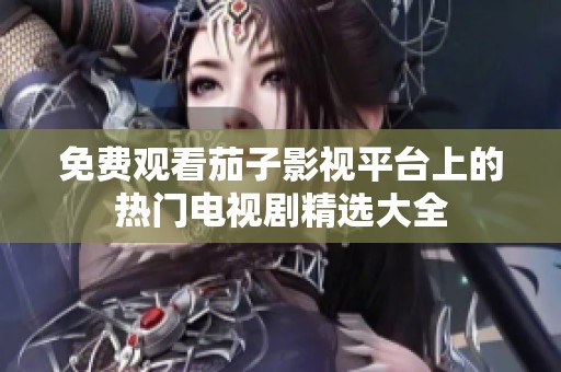 免费观看茄子影视平台上的热门电视剧精选大全