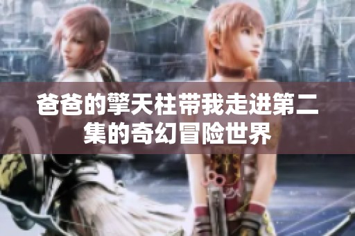 爸爸的擎天柱带我走进第二集的奇幻冒险世界