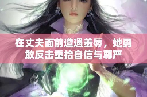 在丈夫面前遭遇羞辱，她勇敢反击重拾自信与尊严