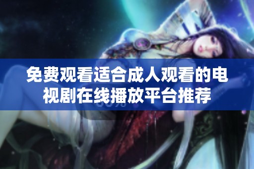 免费观看适合成人观看的电视剧在线播放平台推荐