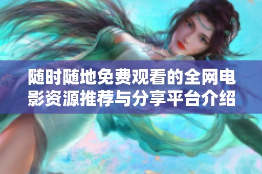 随时随地免费观看的全网电影资源推荐与分享平台介绍