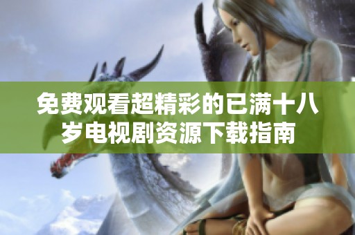 免费观看超精彩的已满十八岁电视剧资源下载指南