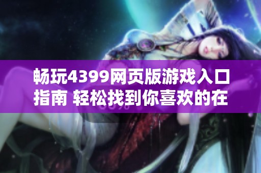 畅玩4399网页版游戏入口指南 轻松找到你喜欢的在线乐趣