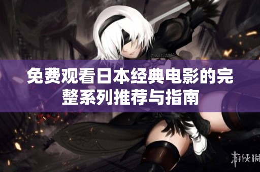 免费观看日本经典电影的完整系列推荐与指南