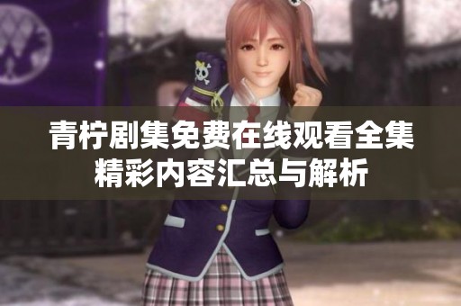 青柠剧集免费在线观看全集精彩内容汇总与解析