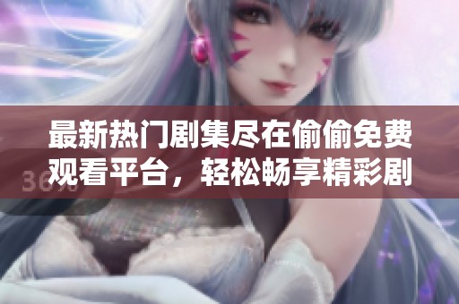 最新热门剧集尽在偷偷免费观看平台，轻松畅享精彩剧情