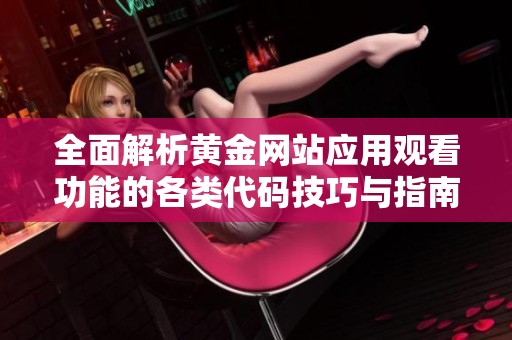 全面解析黄金网站应用观看功能的各类代码技巧与指南