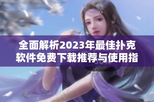 全面解析2023年最佳扑克软件免费下载推荐与使用指南