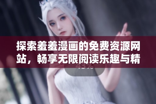 探索羞羞漫画的免费资源网站，畅享无限阅读乐趣与精彩故事