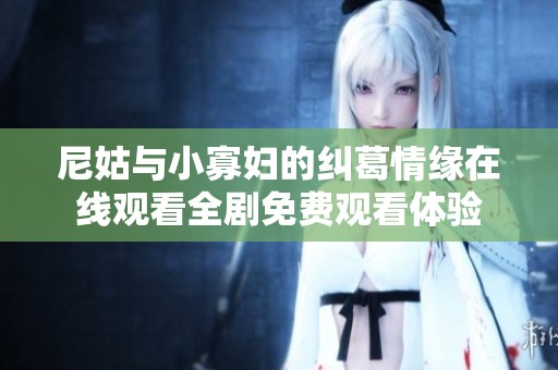 尼姑与小寡妇的纠葛情缘在线观看全剧免费观看体验