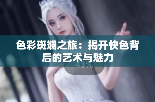色彩斑斓之旅：揭开快色背后的艺术与魅力