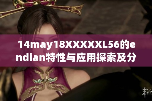 14may18XXXXXL56的endian特性与应用探索及分析