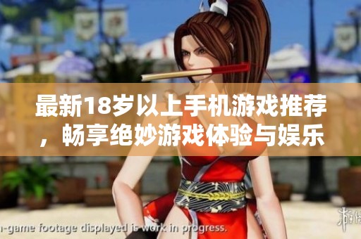 最新18岁以上手机游戏推荐，畅享绝妙游戏体验与娱乐乐趣