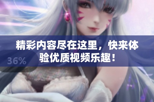 精彩内容尽在这里，快来体验优质视频乐趣！
