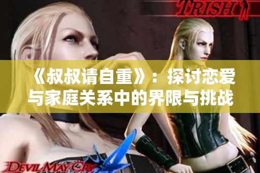 《叔叔请自重》：探讨恋爱与家庭关系中的界限与挑战