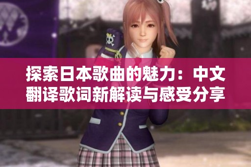 探索日本歌曲的魅力：中文翻译歌词新解读与感受分享