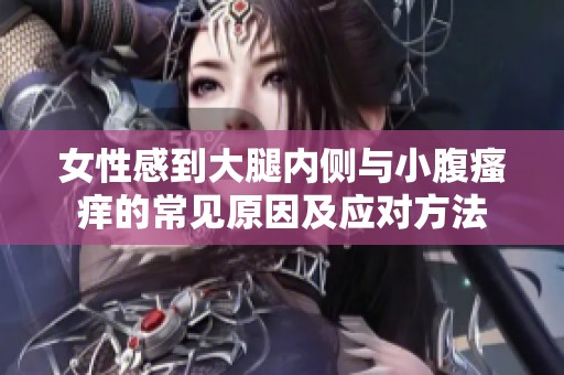 女性感到大腿内侧与小腹瘙痒的常见原因及应对方法