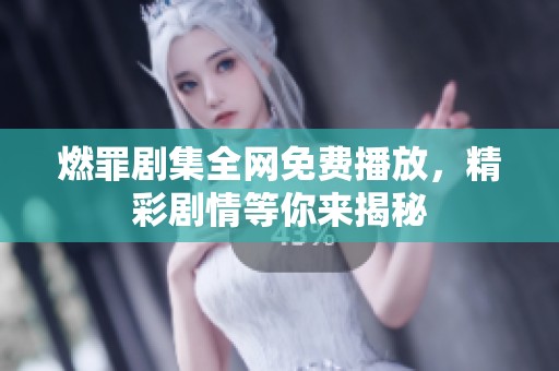 燃罪剧集全网免费播放，精彩剧情等你来揭秘