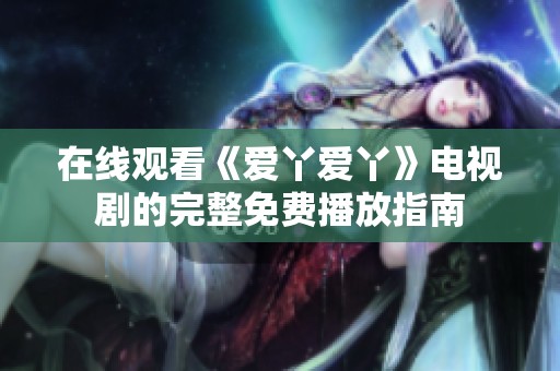 在线观看《爱丫爱丫》电视剧的完整免费播放指南