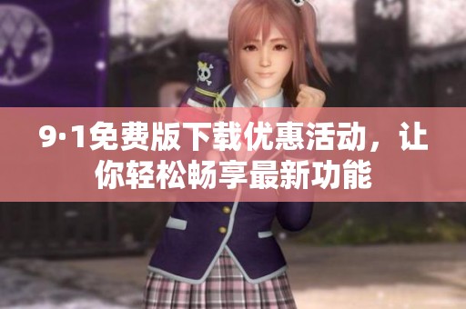9·1免费版下载优惠活动，让你轻松畅享最新功能
