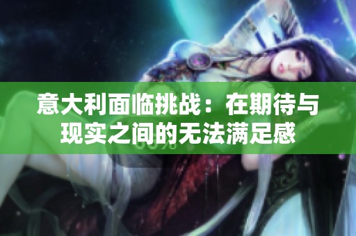 意大利面临挑战：在期待与现实之间的无法满足感