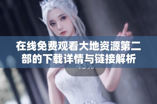 在线免费观看大地资源第二部的下载详情与链接解析