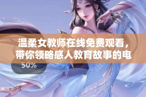 温柔女教师在线免费观看，带你领略感人教育故事的电视剧之旅