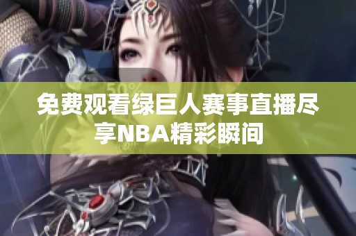 免费观看绿巨人赛事直播尽享NBA精彩瞬间