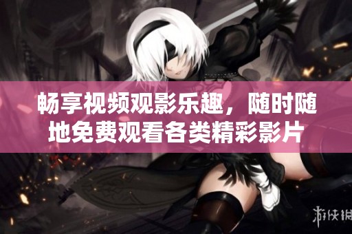 畅享视频观影乐趣，随时随地免费观看各类精彩影片