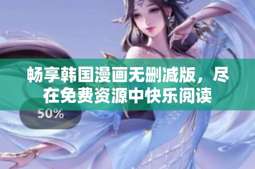 畅享韩国漫画无删减版，尽在免费资源中快乐阅读