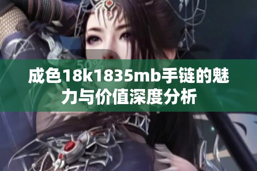 成色18k1835mb手链的魅力与价值深度分析