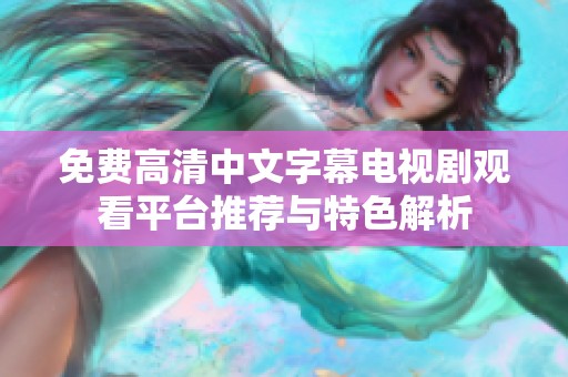 免费高清中文字幕电视剧观看平台推荐与特色解析
