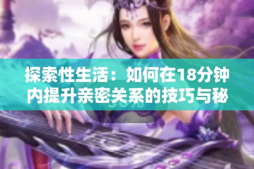 探索性生活：如何在18分钟内提升亲密关系的技巧与秘诀