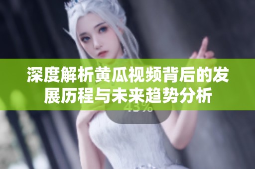 深度解析黄瓜视频背后的发展历程与未来趋势分析
