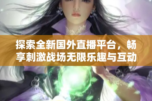 探索全新国外直播平台，畅享刺激战场无限乐趣与互动体验