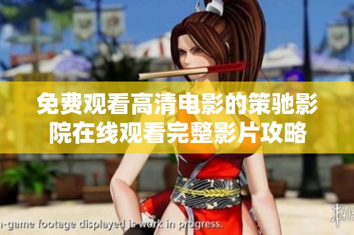 免费观看高清电影的策驰影院在线观看完整影片攻略