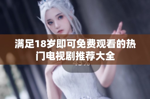 满足18岁即可免费观看的热门电视剧推荐大全