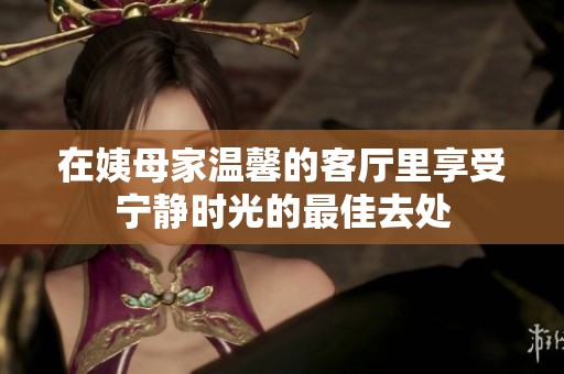 在姨母家温馨的客厅里享受宁静时光的最佳去处