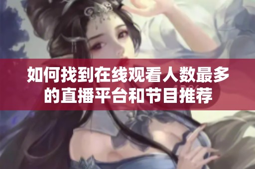 如何找到在线观看人数最多的直播平台和节目推荐