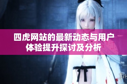 四虎网站的最新动态与用户体验提升探讨及分析