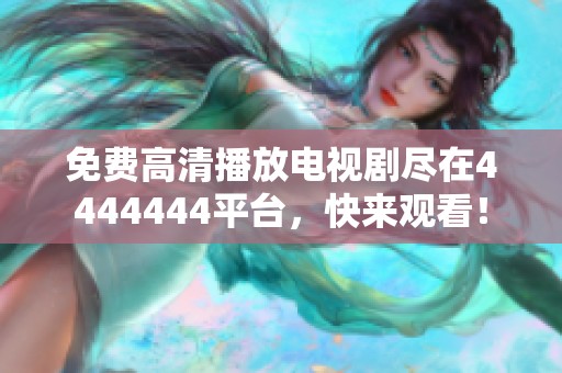 免费高清播放电视剧尽在4444444平台，快来观看！