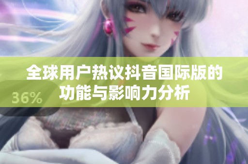 全球用户热议抖音国际版的功能与影响力分析